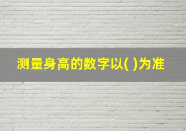 测量身高的数字以( )为准